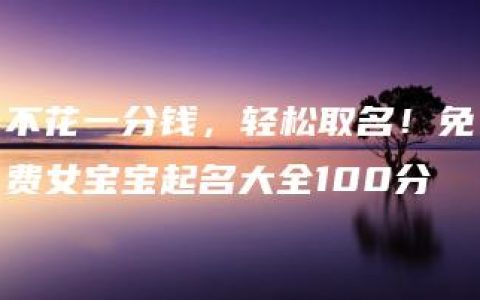 不花一分钱，轻松取名！免费女宝宝起名大全100分