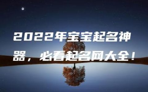 2022年宝宝起名神器，必看起名网大全！