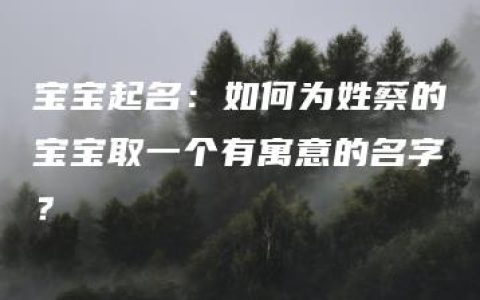 宝宝起名：如何为姓蔡的宝宝取一个有寓意的名字？