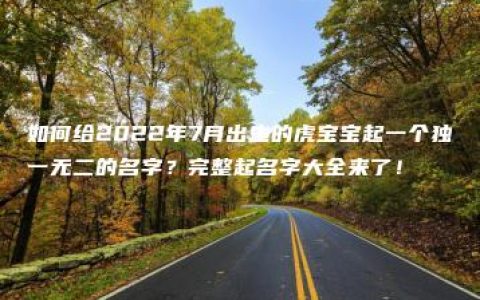 如何给2022年7月出生的虎宝宝起一个独一无二的名字？完整起名字大全来了！