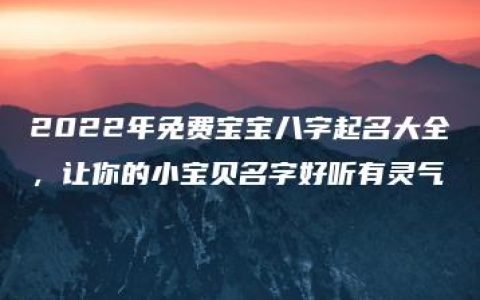 2022年免费宝宝八字起名大全，让你的小宝贝名字好听有灵气