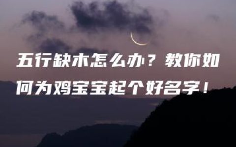 五行缺木怎么办？教你如何为鸡宝宝起个好名字！