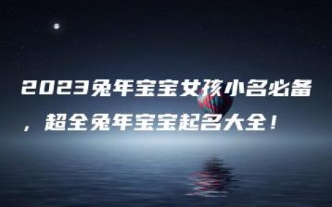 2023兔年宝宝女孩小名必备，超全兔年宝宝起名大全！