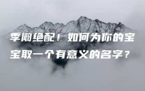 季阚绝配！如何为你的宝宝取一个有意义的名字？