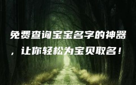 免费查询宝宝名字的神器，让你轻松为宝贝取名！