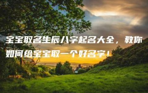 宝宝取名生辰八字起名大全，教你如何给宝宝取一个好名字！