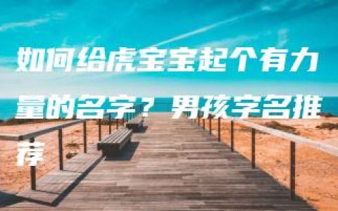 如何给虎宝宝起个有力量的名字？男孩字名推荐