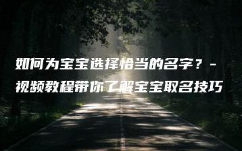 如何为宝宝选择恰当的名字？- 视频教程带你了解宝宝取名技巧