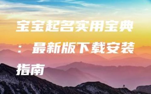 宝宝起名实用宝典：最新版下载安装指南