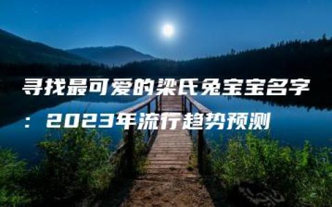 寻找最可爱的梁氏兔宝宝名字：2023年流行趋势预测