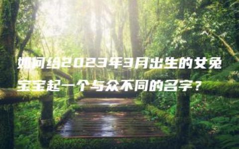 如何给2023年3月出生的女兔宝宝起一个与众不同的名字？