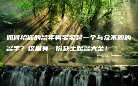 如何给你的鼠年男宝宝起一个与众不同的名字？这里有一份缺土起名大全！