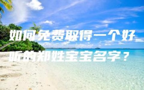 如何免费取得一个好听的郑姓宝宝名字？