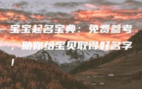 宝宝起名宝典：免费参考，助你给宝贝取得好名字！