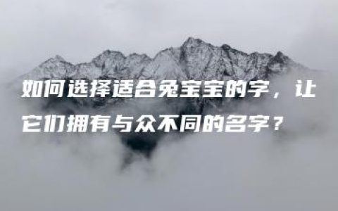 如何选择适合兔宝宝的字，让它们拥有与众不同的名字？