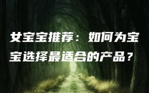 女宝宝推荐：如何为宝宝选择最适合的产品？