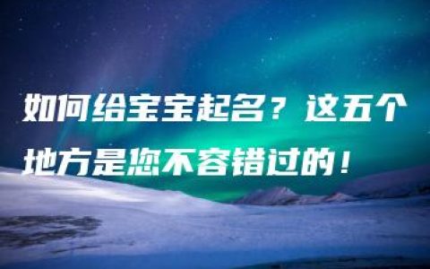 如何给宝宝起名？这五个地方是您不容错过的！