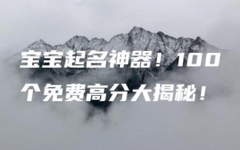 宝宝起名神器！100个免费高分大揭秘！