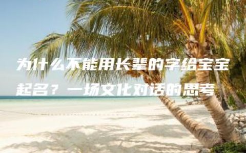 为什么不能用长辈的字给宝宝起名？一场文化对话的思考