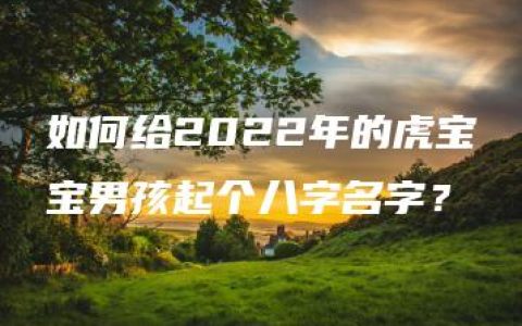 如何给2022年的虎宝宝男孩起个八字名字？