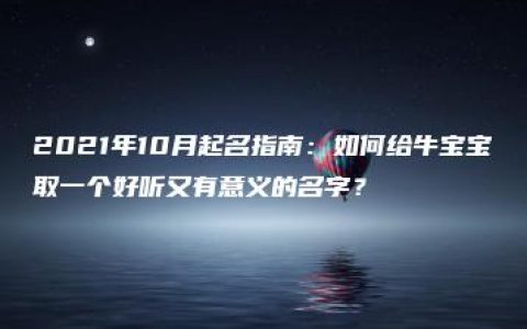 2021年10月起名指南：如何给牛宝宝取一个好听又有意义的名字？