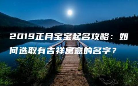 2019正月宝宝起名攻略：如何选取有吉祥寓意的名字？