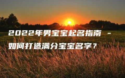 2022年男宝宝起名指南 - 如何打造满分宝宝名字？