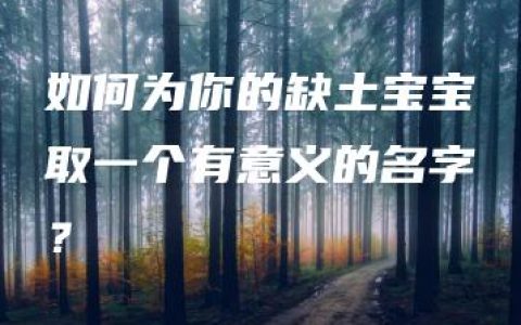 如何为你的缺土宝宝取一个有意义的名字？