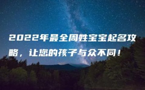 2022年最全周姓宝宝起名攻略，让您的孩子与众不同！