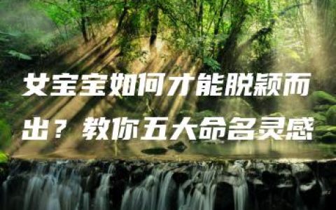 女宝宝如何才能脱颖而出？教你五大命名灵感