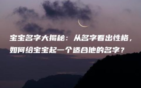 宝宝名字大揭秘：从名字看出性格，如何给宝宝起一个适合他的名字？