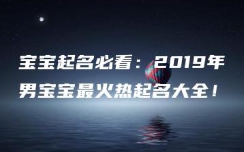 宝宝起名必看：2019年男宝宝最火热起名大全！