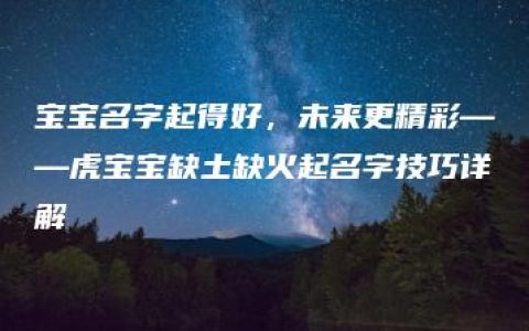 宝宝名字起得好，未来更精彩——虎宝宝缺土缺火起名字技巧详解