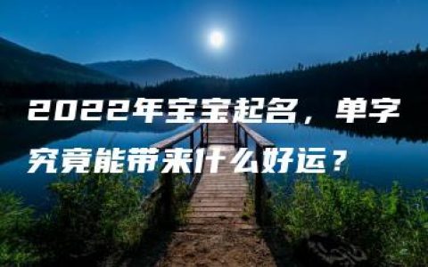 2022年宝宝起名，单字究竟能带来什么好运？