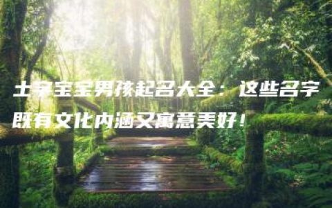 土字宝宝男孩起名大全：这些名字既有文化内涵又寓意美好！