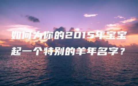 如何为你的2015年宝宝起一个特别的羊年名字？