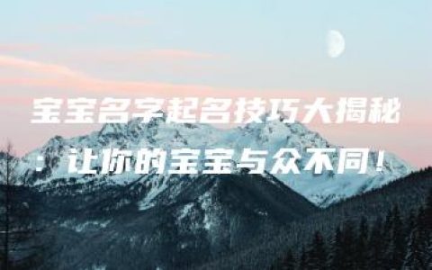 宝宝名字起名技巧大揭秘：让你的宝宝与众不同！