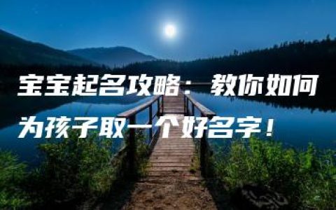 宝宝起名攻略：教你如何为孩子取一个好名字！