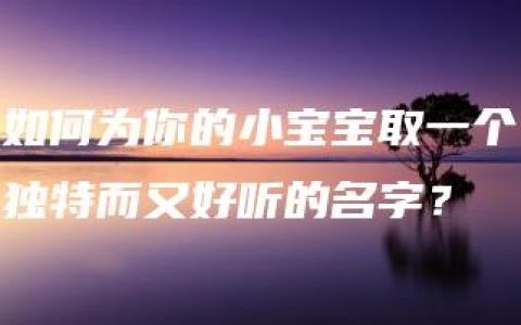 如何为你的小宝宝取一个独特而又好听的名字？