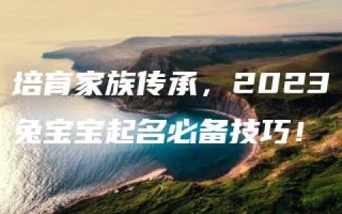 培育家族传承，2023兔宝宝起名必备技巧！