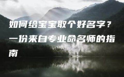 如何给宝宝取个好名字？一份来自专业命名师的指南