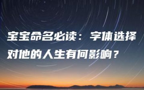 宝宝命名必读：字体选择对他的人生有何影响？