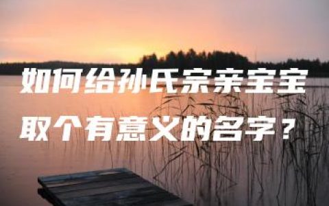 如何给孙氏宗亲宝宝取个有意义的名字？