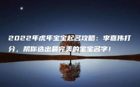 2022年虎年宝宝起名攻略：李嘉伟打分，帮你选出最完美的宝宝名字！