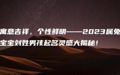 寓意吉祥，个性鲜明——2023属兔宝宝刘姓男孩起名灵感大揭秘！