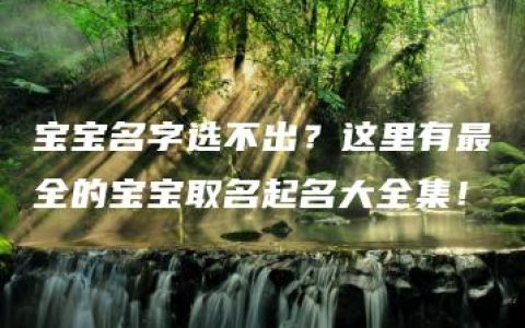 宝宝名字选不出？这里有最全的宝宝取名起名大全集！