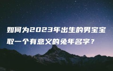 如何为2023年出生的男宝宝取一个有意义的兔年名字？