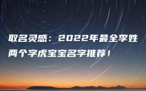 取名灵感：2022年最全李姓两个字虎宝宝名字推荐！