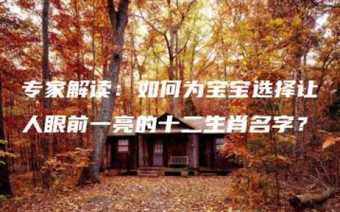 专家解读：如何为宝宝选择让人眼前一亮的十二生肖名字？