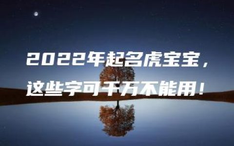 2022年起名虎宝宝，这些字可千万不能用！